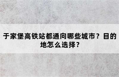 于家堡高铁站都通向哪些城市？目的地怎么选择？
