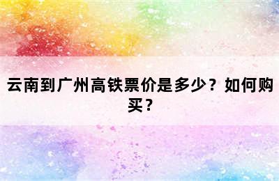 云南到广州高铁票价是多少？如何购买？