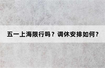 五一上海限行吗？调休安排如何？