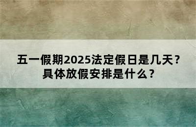 五一假期2025法定假日是几天？具体放假安排是什么？