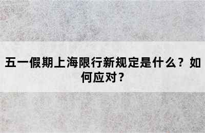 五一假期上海限行新规定是什么？如何应对？