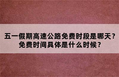 五一假期高速公路免费时段是哪天？免费时间具体是什么时候？