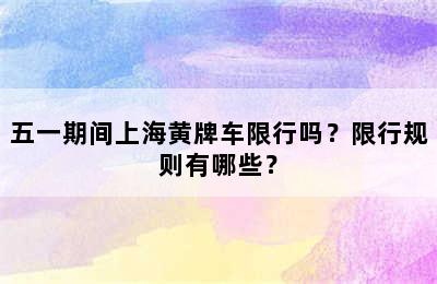 五一期间上海黄牌车限行吗？限行规则有哪些？
