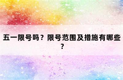五一限号吗？限号范围及措施有哪些？