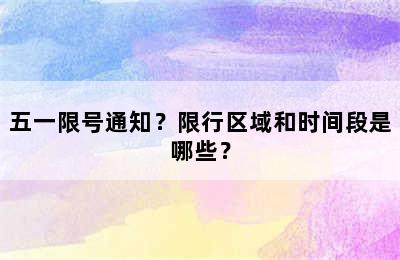 五一限号通知？限行区域和时间段是哪些？