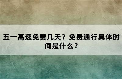 五一高速免费几天？免费通行具体时间是什么？