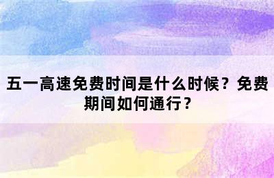 五一高速免费时间是什么时候？免费期间如何通行？