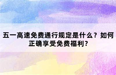 五一高速免费通行规定是什么？如何正确享受免费福利？