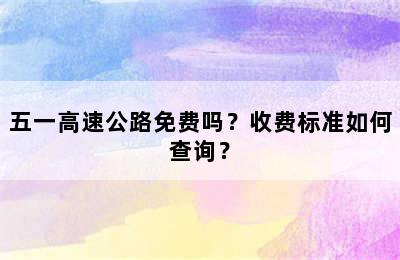 五一高速公路免费吗？收费标准如何查询？