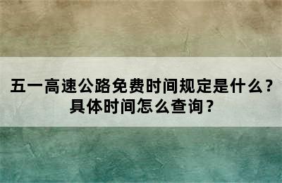 五一高速公路免费时间规定是什么？具体时间怎么查询？