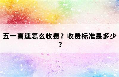 五一高速怎么收费？收费标准是多少？