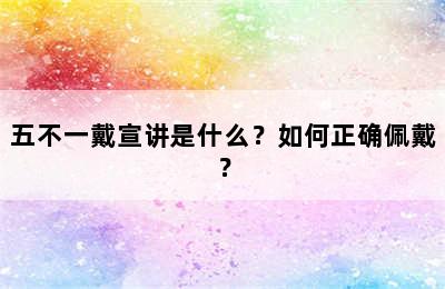 五不一戴宣讲是什么？如何正确佩戴？