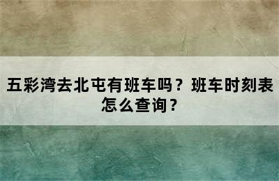 五彩湾去北屯有班车吗？班车时刻表怎么查询？