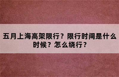 五月上海高架限行？限行时间是什么时候？怎么绕行？