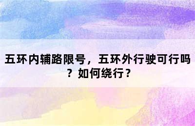 五环内辅路限号，五环外行驶可行吗？如何绕行？