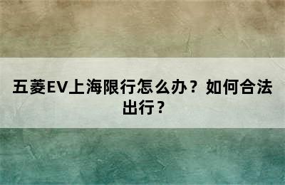 五菱EV上海限行怎么办？如何合法出行？