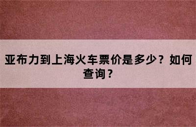 亚布力到上海火车票价是多少？如何查询？