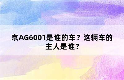京AG6001是谁的车？这辆车的主人是谁？