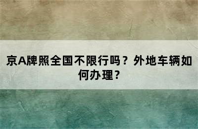 京A牌照全国不限行吗？外地车辆如何办理？
