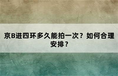 京B进四环多久能拍一次？如何合理安排？