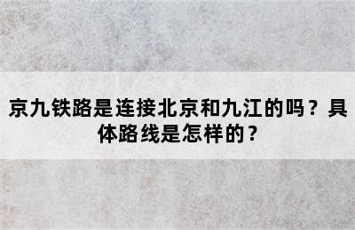 京九铁路是连接北京和九江的吗？具体路线是怎样的？
