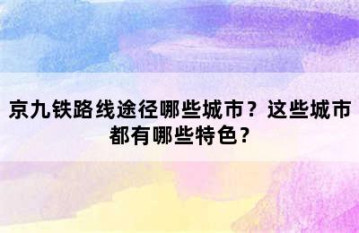 京九铁路线途径哪些城市？这些城市都有哪些特色？