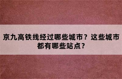 京九高铁线经过哪些城市？这些城市都有哪些站点？