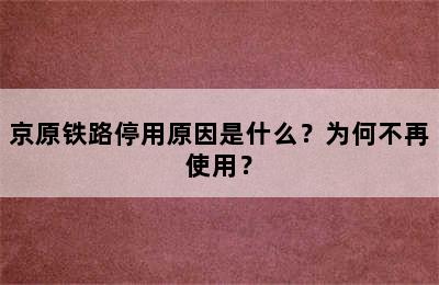 京原铁路停用原因是什么？为何不再使用？