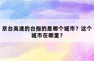 京台高速的台指的是哪个城市？这个城市在哪里？