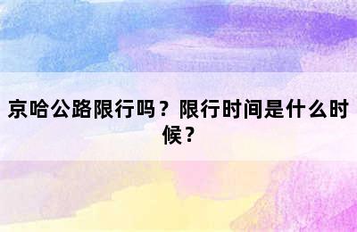 京哈公路限行吗？限行时间是什么时候？
