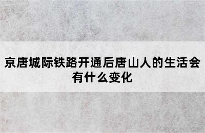 京唐城际铁路开通后唐山人的生活会有什么变化