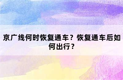 京广线何时恢复通车？恢复通车后如何出行？