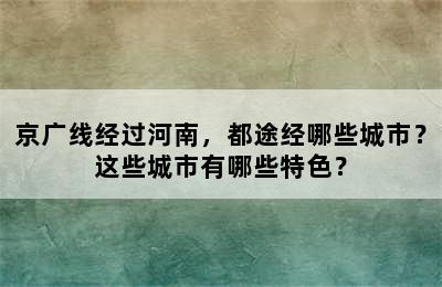 京广线经过河南，都途经哪些城市？这些城市有哪些特色？