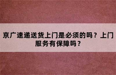 京广速递送货上门是必须的吗？上门服务有保障吗？
