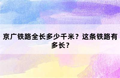 京广铁路全长多少千米？这条铁路有多长？