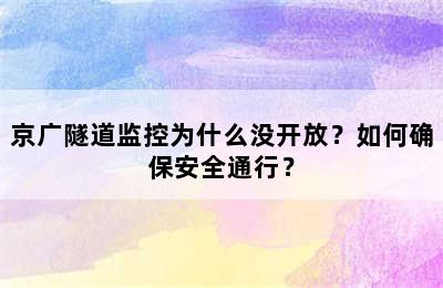 京广隧道监控为什么没开放？如何确保安全通行？