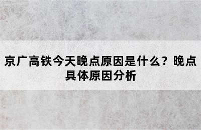 京广高铁今天晚点原因是什么？晚点具体原因分析