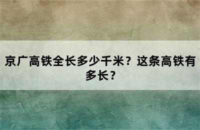 京广高铁全长多少千米？这条高铁有多长？