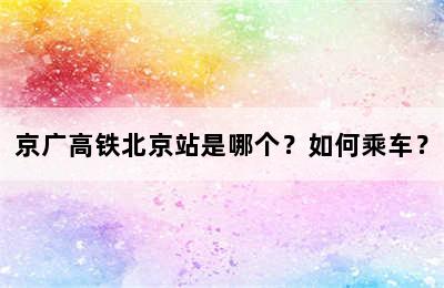 京广高铁北京站是哪个？如何乘车？