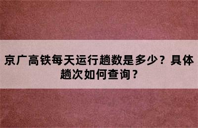 京广高铁每天运行趟数是多少？具体趟次如何查询？