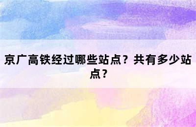 京广高铁经过哪些站点？共有多少站点？