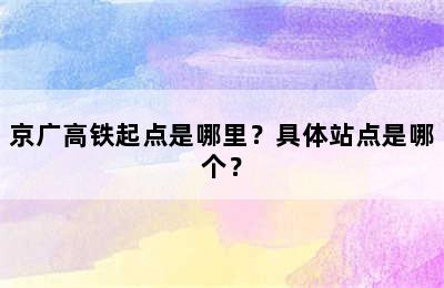 京广高铁起点是哪里？具体站点是哪个？