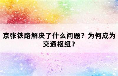 京张铁路解决了什么问题？为何成为交通枢纽？