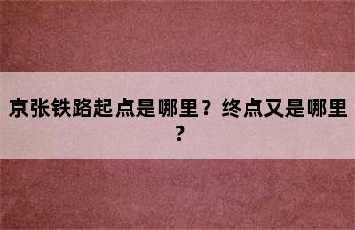 京张铁路起点是哪里？终点又是哪里？