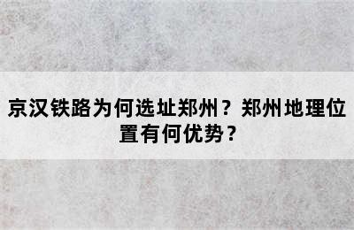 京汉铁路为何选址郑州？郑州地理位置有何优势？