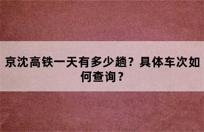 京沈高铁一天有多少趟？具体车次如何查询？