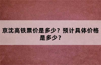 京沈高铁票价是多少？预计具体价格是多少？