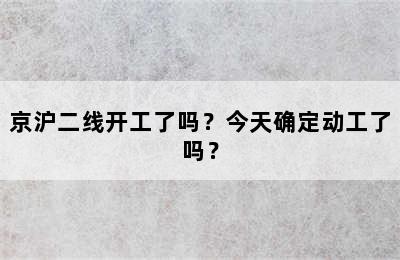 京沪二线开工了吗？今天确定动工了吗？