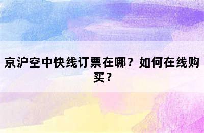 京沪空中快线订票在哪？如何在线购买？