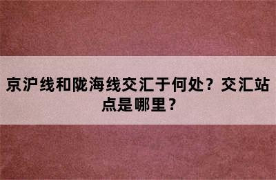 京沪线和陇海线交汇于何处？交汇站点是哪里？